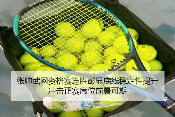 张帅武网资格赛连胜彰显底线稳定性提升 冲击正赛席位前景可期